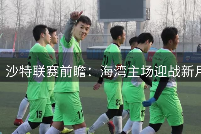 沙特联赛前瞻：海湾主场迎战新月，强弱对决悬念何在